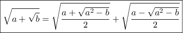 \displaystyle{\boxed{\sqrt {a + \sqrt b }  = \sqrt {\frac{{a + \sqrt {{a^2} - b} }}{2}}  + \sqrt {\frac{{a - \sqrt {{a^2} - b} }}{2}} }}