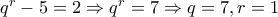 q^r-5=2 \Rightarrow q^r=7 \Rightarrow q=7, r=1