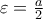 \varepsilon=\frac{a}{2}