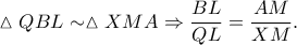 \displaystyle \vartriangle QBL \sim \vartriangle XMA\Rightarrow \frac{BL}{QL}=\frac{AM}{XM}.