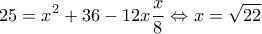 \displaystyle 25 = {x^2} + 36 - 12x\frac{x}{8} \Leftrightarrow x = \sqrt {22} 