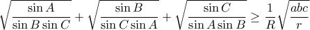 \displaystyle{ \sqrt{\frac{\sin A}{\sin B \sin C}} + \sqrt{\frac{\sin B}{\sin C \sin A}} + \sqrt{\frac{\sin C}{\sin A \sin B}} \geq \frac{1}{R} \sqrt{\frac{abc}{r}}}