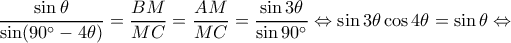 \displaystyle \frac{{\sin \theta }}{{\sin (90^\circ  - 4\theta )}} = \frac{{BM}}{{MC}} = \frac{{AM}}{{MC}} = \frac{{\sin 3\theta }}{{\sin 90^\circ }} \Leftrightarrow \sin 3\theta \cos 4\theta  = \sin \theta  \Leftrightarrow 