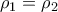  \displaystyle {\rho _1} = {\rho _2}