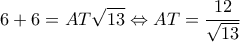 \displaystyle 6 + 6 = AT\sqrt {13}  \Leftrightarrow AT = \frac{{12}}{{\sqrt {13} }}