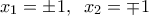 \displaystyle 
x_1  =  \pm 1,\;\;x_2  =  \mp 1