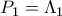 P_1  = \Lambda _1