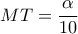 \displaystyle{MT = \frac{\alpha }{{10}}}