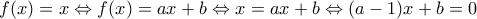 f(x) = x \Leftrightarrow f(x) = ax + b \Leftrightarrow x = ax + b \Leftrightarrow  
(a - 1)x + b = 0