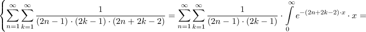 \displaystyle{\left\{ {\sum\limits_{n = 1}^\infty  {\sum\limits_{k = 1}^\infty  {\frac{1}{{\left( {2n - 1} \right) \cdot \left( {2k - 1} \right) \cdot \left( {2n + 2k - 2} \right)}}} }  = \sum\limits_{n = 1}^\infty  {\sum\limits_{k = 1}^\infty  {\frac{1}{{\left( {2n - 1} \right) \cdot \left( {2k - 1} \right)}} \cdot \int\limits_0^\infty  {{e^{ - \left( {2n + 2k - 2} \right) \cdot x}} \cdot x} } }  = } \right.}
