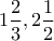 \displaystyle{1\frac{2}{3} , 2\frac{1}{2}}