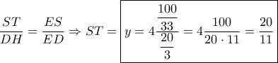 \dfrac{{ST}}{{DH}} = \dfrac{{ES}}{{ED}} \Rightarrow ST = \boxed{y = 4\dfrac{{\dfrac{{100}}{{33}}}}{{\dfrac{{20}}{3}}} = 4\dfrac{{100}}{{20 \cdot 11}} = \dfrac{{20}}{{11}}}