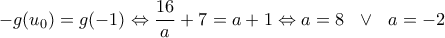 -g(u_0)=g(-1) \Leftrightarrow \dfrac{16}{a}+7=a+1 \Leftrightarrow a=8 \ \ \vee \ \ a=-2 -g(u_0)=g(-1) \Leftrightarrow \dfrac{16}{a}+7=a+1 \Leftrightarrow a=8 \ \ \vee \ \ a=-2