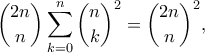 \displaystyle{\binom{2n}{n}\sum_{k=0}^{n}\binom{n}{k}^2=\binom{2n}{n}^2,}