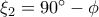 {\xi _2} = 90^\circ  - \phi 