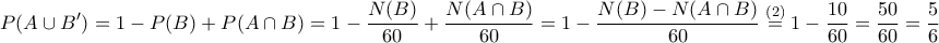 \displaystyle{P(A\cup B')=1-P(B)+P(A\cap B)=1-\frac{N(B)}{60}+\frac{N(A\cap B)}{60}=1-\frac{N(B)-N(A\cap B)}{60}\overset{(2)}=1-\frac{10}{60}=\frac{50}{60}=\frac{5}{6}}