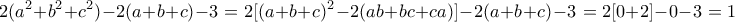 \displaystyle  2(a^2+b^2+c^2) - 2(a+b+c) - 3 = 2[(a+b+c)^2 - 2(ab+bc+ca)] - 2(a+b+c) - 3 = 2[0+2]-0-3=1