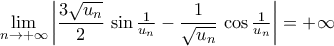 \displaystyle\mathop{\lim}\limits_{n\rightarrow{+\infty}}\left|{\dfrac{3\sqrt{u_n}}{2}\,\sin\tfrac{1}{u_n}-\dfrac{1}{\sqrt{u_n}}\,\cos\tfrac{1}{u_n}}\right|=+\infty