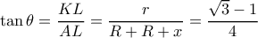 \tan \theta = \dfrac {KL}{AL} = \dfrac {r}{R+R+x}= \dfrac {\sqrt 3 -1}{4}