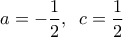\displaystyle 
a =  - \frac{1}{2},\;\;c = \frac{1}{2}