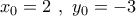 {x_0} = 2\,\,,\,\,{y_0} =  - 3