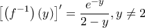 \displaystyle{\left[ {\left( {f^{ - 1} } \right)\left( y \right)} \right]^\prime   = \frac{{e^{ - y} }}{{2 - y}},y \ne 2}