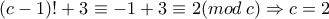 \displaystyle{(c-1)! + 3 \equiv -1 + 3\equiv 2 (mod\: c) \Rightarrow c=2}