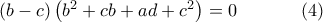 \left( b-c\right) \left( b^{2}+cb+ad+c^{2}\right)=0 \,\,\,\ \ \ \ \ \ \ \ \ (4) \left( b-c\right) \left( b^{2}+cb+ad+c^{2}\right)=0 \,\,\,\ \ \ \ \ \ \ \ \ (4)