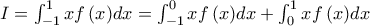 I = \int_{ - 1}^1 {xf\left( x \right)} dx = \int_{ - 1}^0 {xf\left( x \right)} dx + \int_0^1 {xf\left( x \right)} dx