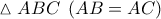 \displaystyle{ 
\vartriangle ABC\;\left( {AB = AC} \right) 
}