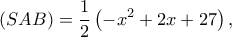 \displaystyle (SAB) = \frac{1}{2}\left( { - {x^2} + 2x + 27} \right),