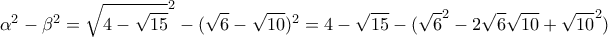 \displaystyle{\alpha^2-\beta^2=\sqrt{4-\sqrt{15}}^2-(\sqrt{6}-\sqrt{10})^2=4-\sqrt{15} -(\sqrt{6}^2-2\sqrt{6}\sqrt{10}+\sqrt{10}^2)}