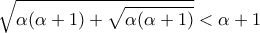 \displaystyle{\sqrt {\alpha (\alpha  + 1) + \sqrt {\alpha (\alpha  + 1)} }  < \alpha  + 1 }