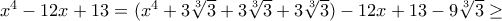 x^4-12x+13=  (x^4+ 3\sqrt[3] {3} + 3\sqrt[3] {3} + 3\sqrt[3] {3} )-12x+ 13-9\sqrt[3] {3} \ge 