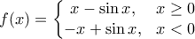 \displaystyle f(x)=\left\{\begin{matrix} 
x-\sin x, &x\geq 0 \\  
-x+\sin x, &x<0  
\end{matrix}\right.
