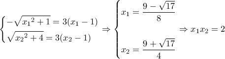\displaystyle \left\{ \begin{gathered} 
   - \sqrt {{x_1}^2 + 1}  = 3({x_1} - 1) \hfill \\ 
  \sqrt {{x_2}^2 + 4}  = 3({x_2} - 1) \hfill \\  
\end{gathered}  \right. \Rightarrow \left\{ \begin{gathered} 
  {x_1} = \frac{{9 - \sqrt {17} }}{8} \hfill \\ 
   \hfill \\ 
  {x_2} = \frac{{9 + \sqrt {17} }}{4} \hfill \\  
\end{gathered}  \right. \Rightarrow {x_1}{x_2} = 2