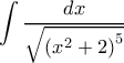 \displaystyle \int {\frac{{dx}}{{\sqrt {{{({x^2} + 2)}^5}} }}} 
