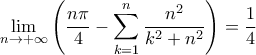 \displaystyle{\lim_{n \rightarrow +\infty} \left( \frac{n \pi}{4} - \sum_{k=1}^{n} \frac{n^2}{k^2+n^2} \right) = \frac{1}{4}}