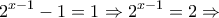 \displaystyle{2^{x-1}-1=1\Rightarrow 2^{x-1}=2\Rightarrow}