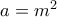 a=m^2