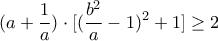 \displaystyle (a+\frac{1}{a})\cdot [(\frac{b^{2}}{a}-1)^{2}+1]\geq 2