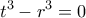 \displaystyle{\displaystyle {t^3} - {r^3} = 0}