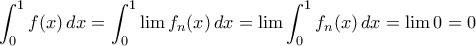 \displaystyle{\int _0^1f(x)\,dx = \int _0^1\lim f_n(x)\,dx = \lim \int _0^1f_n(x)\,dx =\lim 0=0}