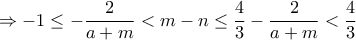 \displaystyle{\Rightarrow -1\leq -\frac{2}{a+m}<m-n\leq\frac{4}{3}-\frac{2}{a+m}<\frac{4}{3}}
