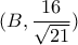  (B, \dfrac{16}{ \sqrt{21} }  )