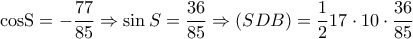 \displaystyle{{\mathop{\rm cosS}\nolimits}  =  - \frac{{77}}{{85}} \Rightarrow \sin S = \frac{{36}}{{85}} \Rightarrow (SDB) = \frac{1}{2}17 \cdot 10 \cdot \frac{{36}}{{85}}}