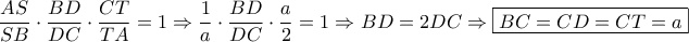\dfrac{{AS}}{{SB}} \cdot \dfrac{{BD}}{{DC}} \cdot \dfrac{{CT}}{{TA}} = 1 \Rightarrow \dfrac{1}{a} \cdot \dfrac{{BD}}{{DC}} \cdot \dfrac{a}{2} = 1 \Rightarrow BD = 2DC \Rightarrow \boxed{BC = CD = CT = a}