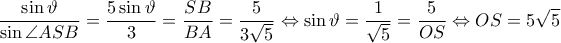 \displaystyle \frac{\sin \vartheta }{\sin \angle ASB}=\frac{5\sin \vartheta }{3}=\frac{SB}{BA}=\frac{5}{3\sqrt{5}}\Leftrightarrow \sin \vartheta =\frac{1}{\sqrt{5}}=\frac{5}{OS}\Leftrightarrow OS=5\sqrt{5}