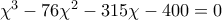 \chi ^{3}-76\chi ^{2}-315\chi -400=0