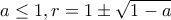 \displaystyle{a \le1,r=1\pm \sqrt{1-a}}